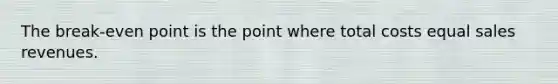 The break-even point is the point where total costs equal sales revenues.