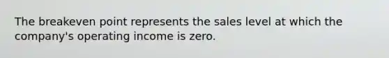 The breakeven point represents the sales level at which the​ company's operating income is zero.