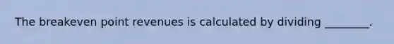 The breakeven point revenues is calculated by dividing​ ________.