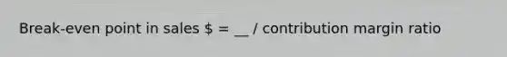 Break-even point in sales  = __ / contribution margin ratio