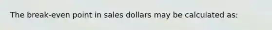 The break-even point in sales dollars may be calculated as: