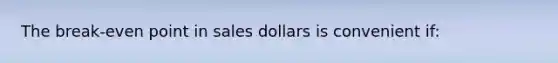 The break-even point in sales dollars is convenient if: