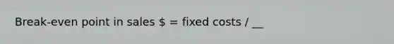 Break-even point in sales  = fixed costs / __