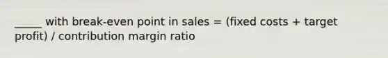 _____ with break-even point in sales = (fixed costs + target profit) / contribution margin ratio