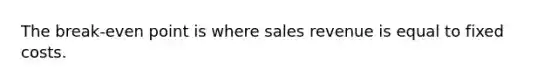 The break-even point is where sales revenue is equal to fixed costs.