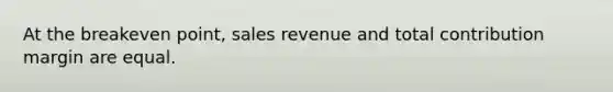 At the breakeven point, sales revenue and total contribution margin are equal.