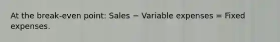 At the break-even point: Sales − Variable expenses = Fixed expenses.