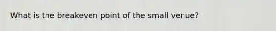 What is the breakeven point of the small venue?