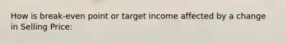 How is break-even point or target income affected by a change in Selling Price: