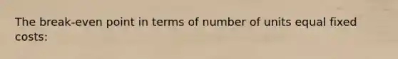 The break-even point in terms of number of units equal fixed costs: