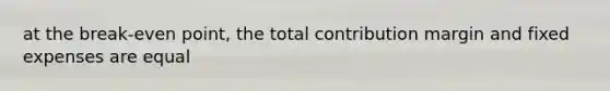 at the break-even point, the total contribution margin and fixed expenses are equal