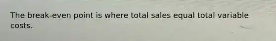 The break-even point is where total sales equal total variable costs.