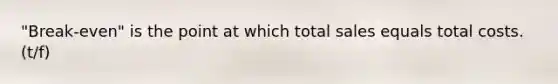 "Break-even" is the point at which total sales equals total costs. (t/f)