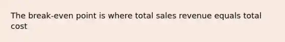 The break-even point is where total sales revenue equals total cost