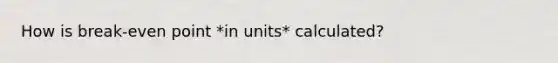 How is break-even point *in units* calculated?