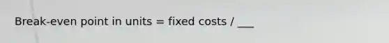 Break-even point in units = fixed costs / ___