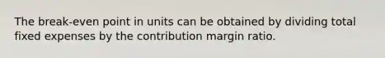 The break-even point in units can be obtained by dividing total fixed expenses by the contribution margin ratio.