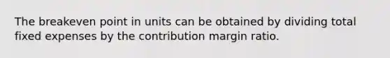 The breakeven point in units can be obtained by dividing total fixed expenses by the contribution margin ratio.