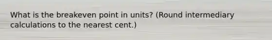 What is the breakeven point in units? (Round intermediary calculations to the nearest cent.)