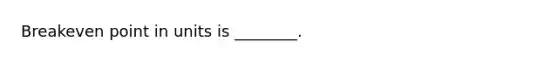 Breakeven point in units is​ ________.