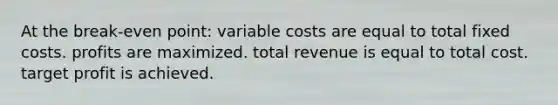 At the break-even point: variable costs are equal to total fixed costs. profits are maximized. total revenue is equal to total cost. target profit is achieved.