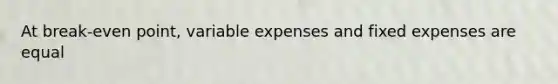 At break-even point, variable expenses and fixed expenses are equal