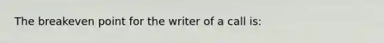 The breakeven point for the writer of a call is: