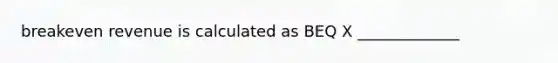 breakeven revenue is calculated as BEQ X _____________