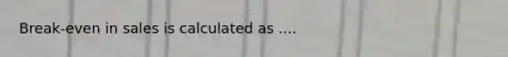 Break-even in sales is calculated as ....