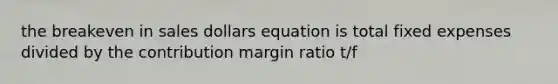 the breakeven in sales dollars equation is total fixed expenses divided by the contribution margin ratio t/f