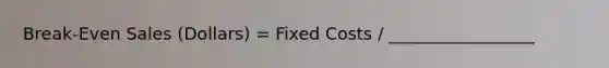 Break-Even Sales (Dollars) = Fixed Costs / _________________