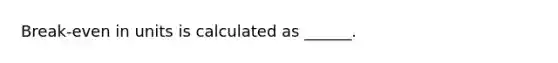 Break-even in units is calculated as ______.