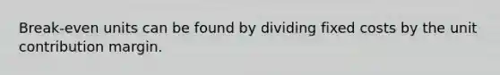 Break-even units can be found by dividing fixed costs by the unit contribution margin.