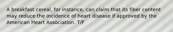 A breakfast​ cereal, for​ instance, can claim that its fiber content may reduce the incidence of heart disease if approved by the American Heart Association. T/F