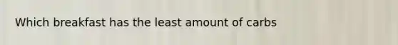 Which breakfast has the least amount of carbs