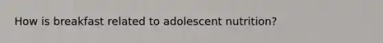 How is breakfast related to adolescent nutrition?