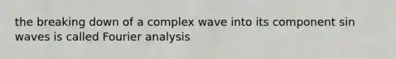 the breaking down of a complex wave into its component sin waves is called Fourier analysis