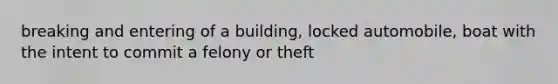 breaking and entering of a building, locked automobile, boat with the intent to commit a felony or theft