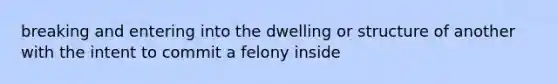 breaking and entering into the dwelling or structure of another with the intent to commit a felony inside