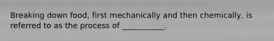 Breaking down food, first mechanically and then chemically, is referred to as the process of ___________.