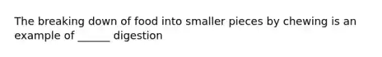 The breaking down of food into smaller pieces by chewing is an example of ______ digestion