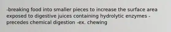 -breaking food into smaller pieces to increase the surface area exposed to digestive juices containing hydrolytic enzymes -precedes chemical digestion -ex. chewing