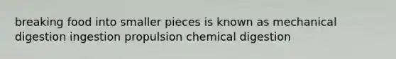 breaking food into smaller pieces is known as mechanical digestion ingestion propulsion chemical digestion