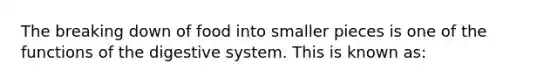 The breaking down of food into smaller pieces is one of the functions of the digestive system. This is known as: