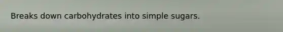 Breaks down carbohydrates into simple sugars.