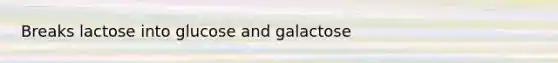 Breaks lactose into glucose and galactose