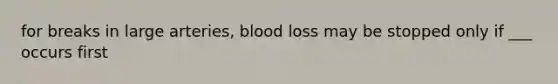 for breaks in large arteries, blood loss may be stopped only if ___ occurs first