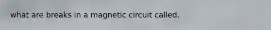 what are breaks in a magnetic circuit called.