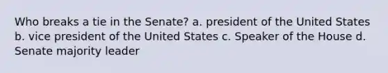 Who breaks a tie in the Senate? a. president of the United States b. vice president of the United States c. Speaker of the House d. Senate majority leader