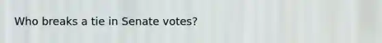 Who breaks a tie in Senate votes?